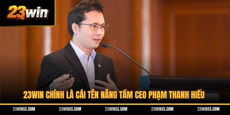 23WIN chính là cái tên nâng tầm CEO Phạm Thanh Hiếu