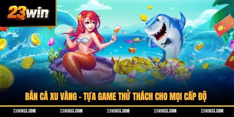 Bắn Cá Xu Vàng - Tựa Game Thử Thách Cho Mọi Cấp Độ