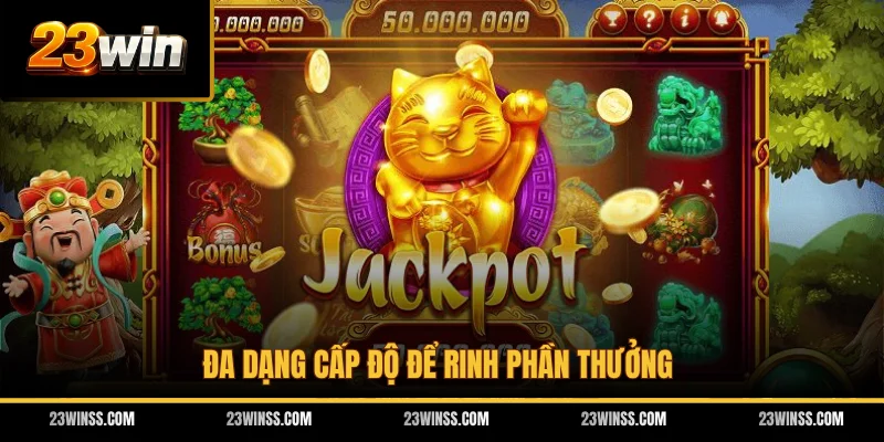 Đa dạng cấp độ để rinh phần thưởng