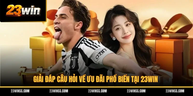Giải đáp câu hỏi về ưu đãi phổ biến tại 23WIN
