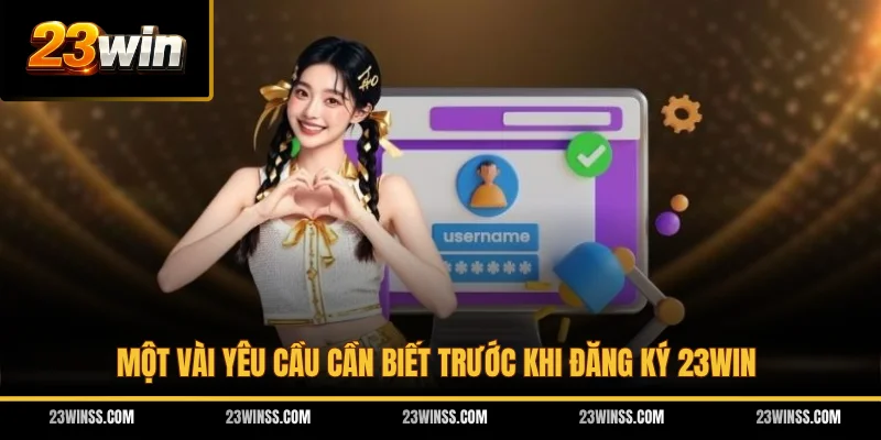 Một vài yêu cầu cần biết trước khi đăng ký 23WIN