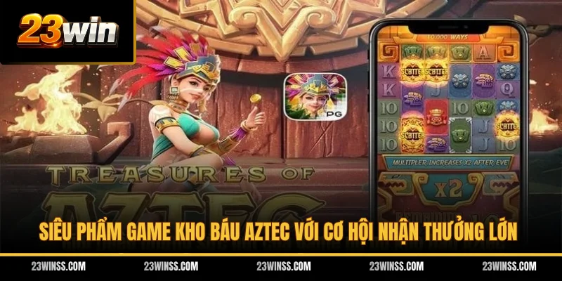 Siêu phẩm game Kho Báu Aztec với cơ hội nhận thưởng lớn