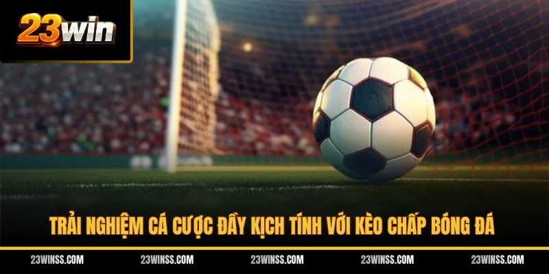 Trải nghiệm cá cược đầy kịch tính với kèo chấp bóng đá