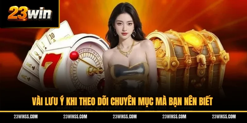 Vài lưu ý khi theo dõi chuyên mục mà bạn nên biết